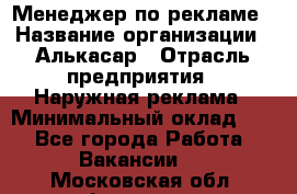 Менеджер по рекламе › Название организации ­ Алькасар › Отрасль предприятия ­ Наружная реклама › Минимальный оклад ­ 1 - Все города Работа » Вакансии   . Московская обл.,Фрязино г.